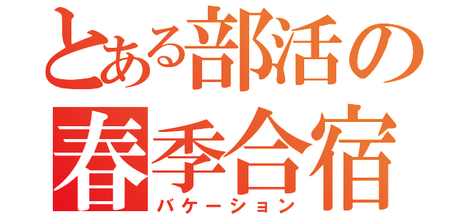 とある部活の春季合宿（バケーション）