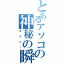 とあるアソコの神秘の瞬間（オナニー）