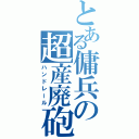 とある傭兵の超産廃砲（ハンドレール）