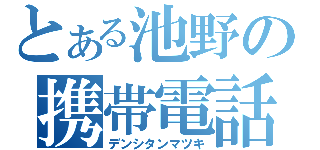 とある池野の携帯電話（デンシタンマツキ）