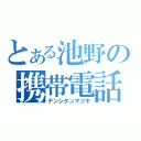 とある池野の携帯電話（デンシタンマツキ）