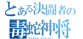 とある決闘者の毒蛇神将（ｓｎａｋｅ　ｈｕｎｔｅｒ）