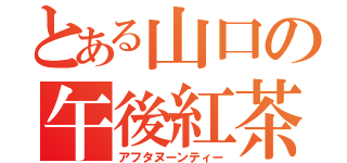 とある山口の午後紅茶（アフタヌーンティー）