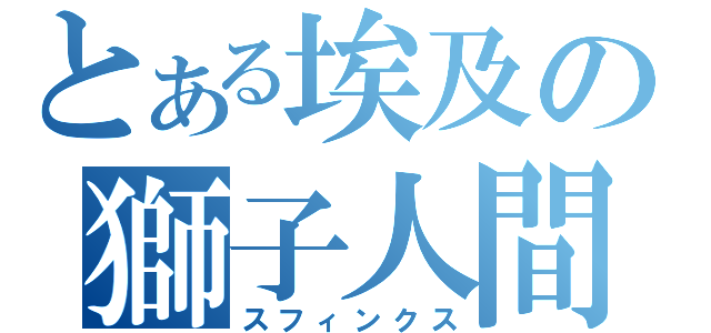 とある埃及の獅子人間（スフィンクス）