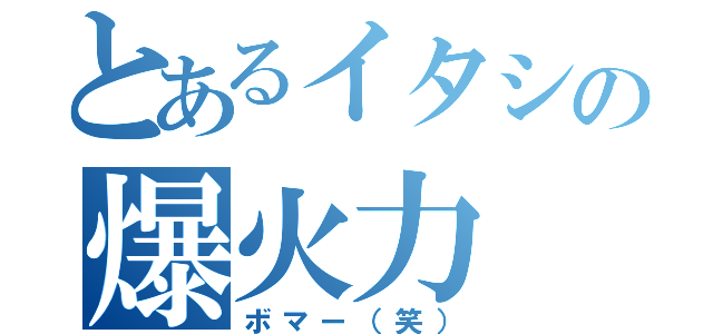 とあるイタシの爆火力（ボマー（笑））