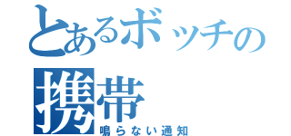 とあるボッチの携帯（鳴らない通知）