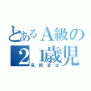 とあるＡ級の２１歳児（風間蒼也）