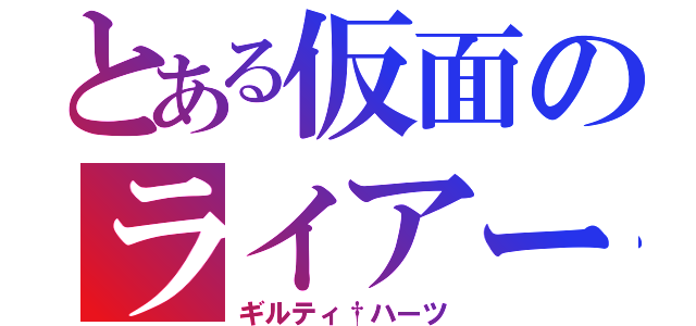 とある仮面のライアー２１７ （ギルティ†ハーツ）