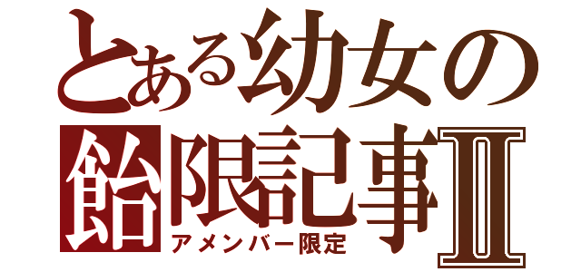 とある幼女の飴限記事Ⅱ（アメンバー限定）