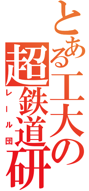 とある工大の超鉄道研（レール団）