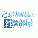 とある馬鹿達の雑談部屋（チャットルーム）