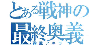 とある戦神の最終奥義（霧風アキラ）