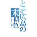 とある広島の末期色（ゲテモノカラー）