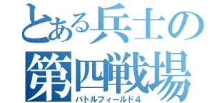 とある兵士の第四戦場（バトルフィールド４）