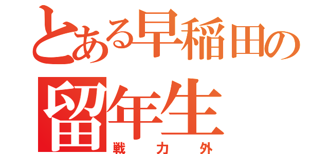 とある早稲田の留年生（戦力外）