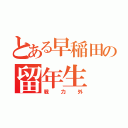 とある早稲田の留年生（戦力外）