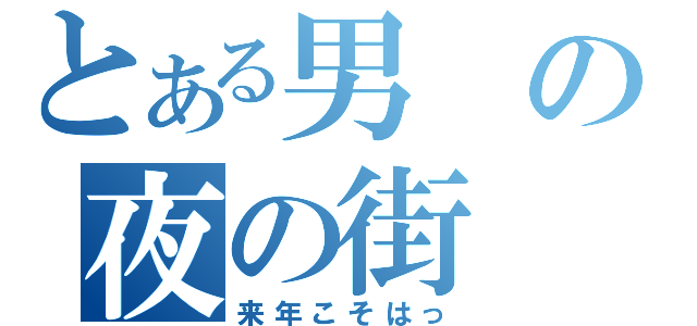 とある男の夜の街（来年こそはっ）