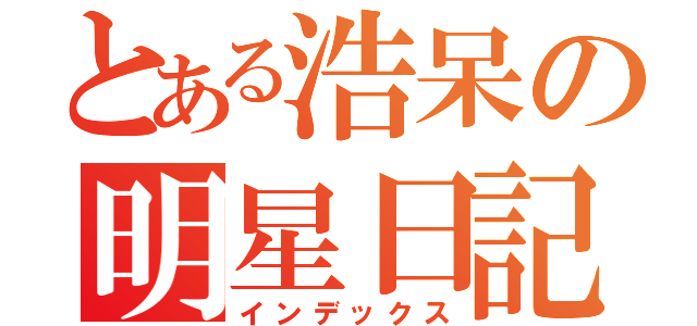 とある浩呆の明星日記（インデックス）