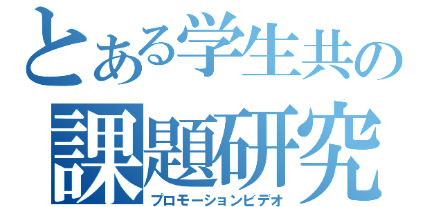 とある学生共の課題研究（プロモーションビデオ）