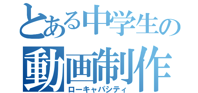 とある中学生の動画制作（ローキャパシティ）