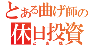 とある曲げ師の休日投資（とあ株）