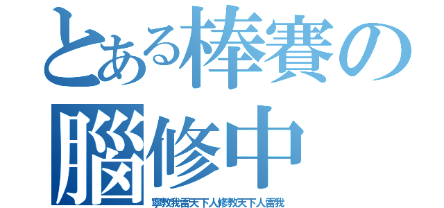 とある棒賽の腦修中（寧教我雷天下人修教天下人雷我）