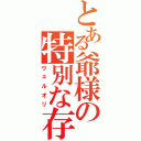 とある爺様の特別な存在（ヴェルオリ）