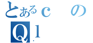 とあるｃのＱｌ（ׯ）