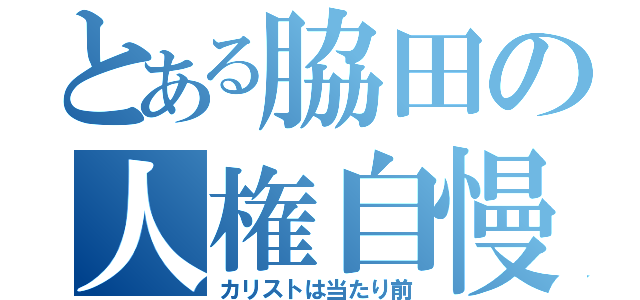 とある脇田の人権自慢（カリストは当たり前）