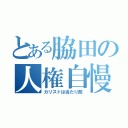 とある脇田の人権自慢（カリストは当たり前）