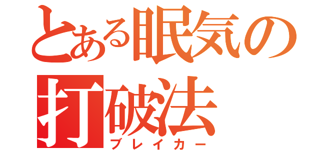 とある眠気の打破法（ブレイカー）