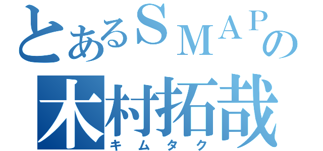 とあるＳＭＡＰの木村拓哉（キムタク）