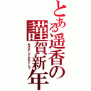 とある遥香の謹賀新年（あけましておめでとう）