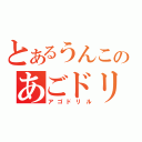 とあるうんこのあごドリル（アゴドリル）