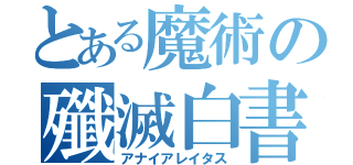 とある魔術の殲滅白書（アナイアレイタス）