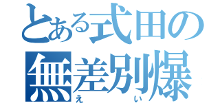 とある式田の無差別爆撃（えい）