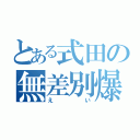 とある式田の無差別爆撃（えい）