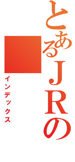 とあるＪＲの（インデックス）