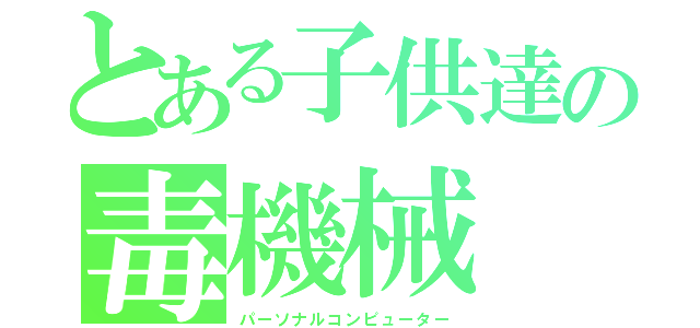 とある子供達の毒機械（パーソナルコンピューター）