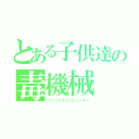 とある子供達の毒機械（パーソナルコンピューター）