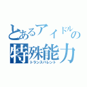 とあるアイドルの特殊能力（トランスパレント）