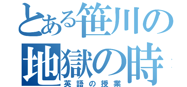 とある笹川の地獄の時間（英語の授業）