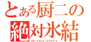 とある厨二の絶対氷結（エターナルフォースブリザード）