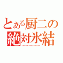 とある厨二の絶対氷結（エターナルフォースブリザード）