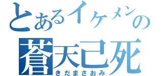 とあるイケメンの蒼天己死（きだまさおみ）