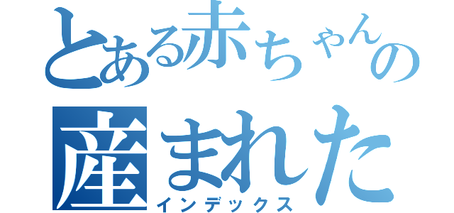 とある赤ちゃんの産まれた日（インデックス）