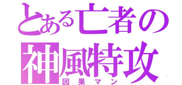 とある亡者の神風特攻（因果マン）