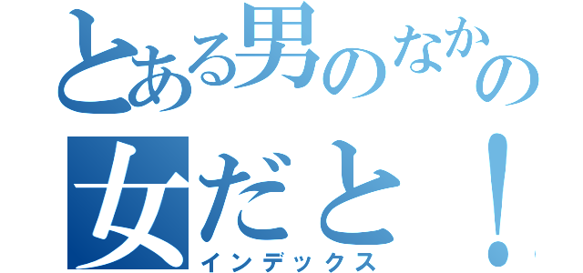 とある男のなかのの女だと！？（インデックス）