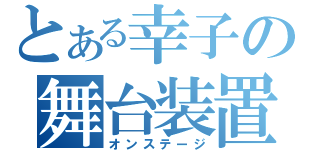 とある幸子の舞台装置（オンステージ）