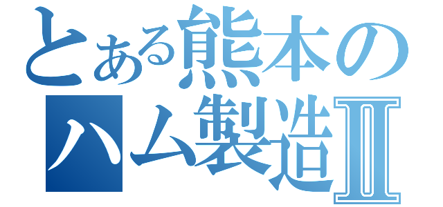 とある熊本のハム製造機Ⅱ（）